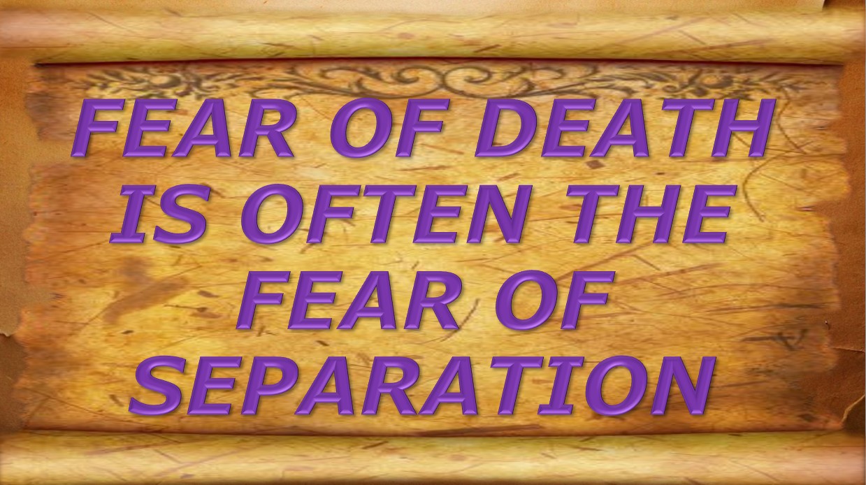 Fear of death is often the fear of separation